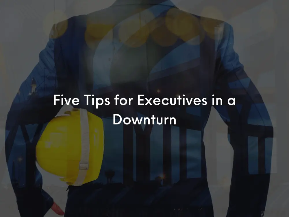 Five tips for executives in a downturn