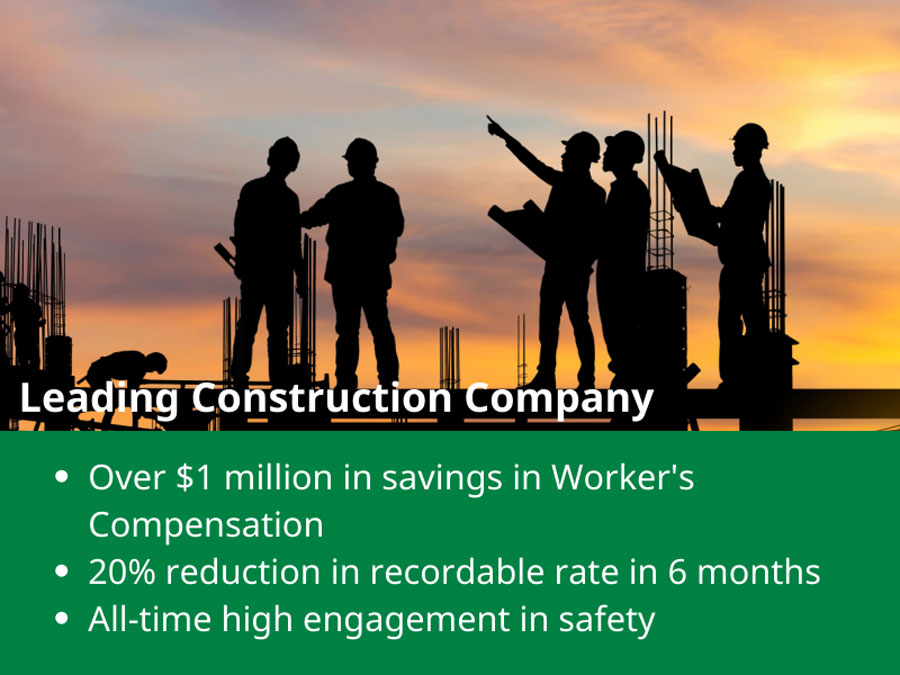 Construction: Over $1 million in savings in Worker's Compensation. 20% reduction in recordable rate in 6 months. All-time high engagement in safety